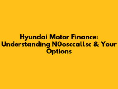 Hyundai Motor Finance: Understanding N0osccallsc & Your Options