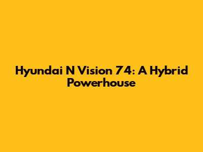Hyundai N Vision 74: A Hybrid Powerhouse