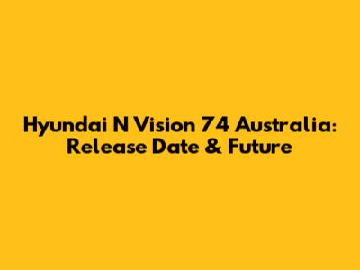 Hyundai N Vision 74 Australia: Release Date & Future