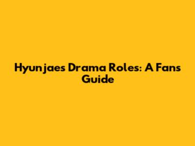 Hyunjae's Drama Roles: A Fan's Guide