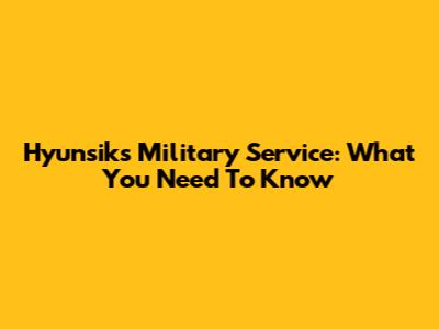 Hyunsik's Military Service: What You Need To Know