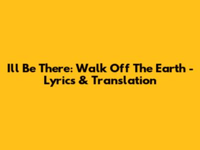 I'll Be There: Walk Off The Earth - Lyrics & Translation