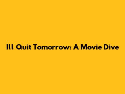 I'll Quit Tomorrow: A Movie Dive