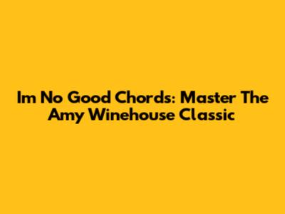 I'm No Good Chords: Master The Amy Winehouse Classic