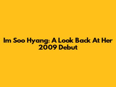 I'm Soo Hyang: A Look Back At Her 2009 Debut