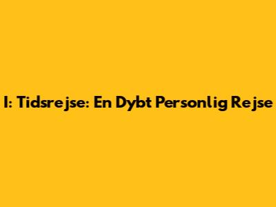 I: Tidsrejse: En Dybt Personlig Rejse
