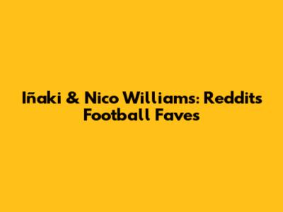 Iñaki & Nico Williams: Reddit's Football Faves