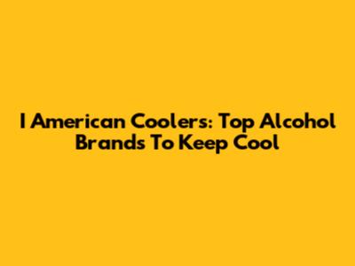 I American Coolers: Top Alcohol Brands To Keep Cool