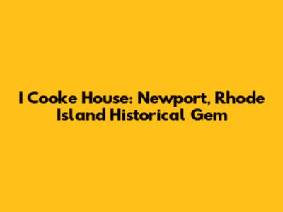 I Cooke House: Newport, Rhode Island Historical Gem
