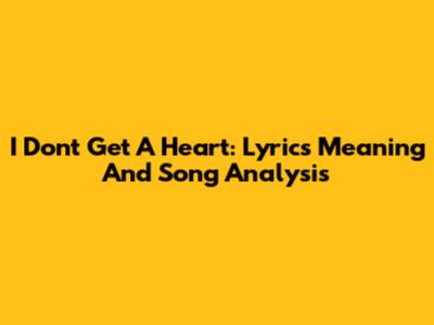 I Don't Get A Heart: Lyrics Meaning And Song Analysis