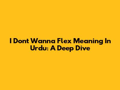 I Don't Wanna Flex Meaning In Urdu: A Deep Dive