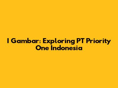 I Gambar: Exploring PT Priority One Indonesia
