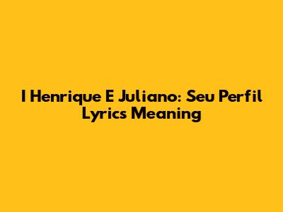 I Henrique E Juliano: 'Seu Perfil' Lyrics Meaning