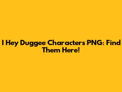 I Hey Duggee Characters PNG: Find Them Here!