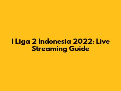 I Liga 2 Indonesia 2022: Live Streaming Guide