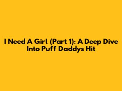 I Need A Girl (Part 1): A Deep Dive Into Puff Daddy's Hit