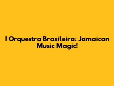 I Orquestra Brasileira: Jamaican Music Magic!