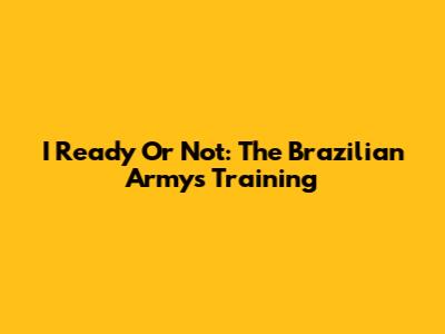 I Ready Or Not: The Brazilian Army's Training