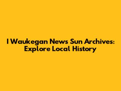 I Waukegan News Sun Archives: Explore Local History
