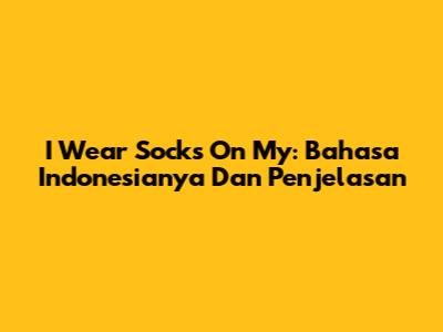 I Wear Socks On My: Bahasa Indonesianya Dan Penjelasan