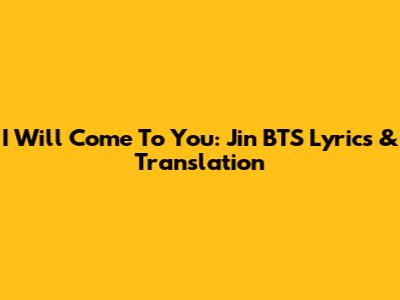 I Will Come To You: Jin BTS Lyrics & Translation