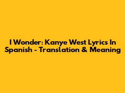 I Wonder: Kanye West Lyrics In Spanish - Translation & Meaning