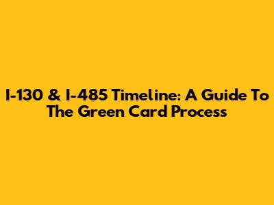 I-130 & I-485 Timeline: A Guide To The Green Card Process