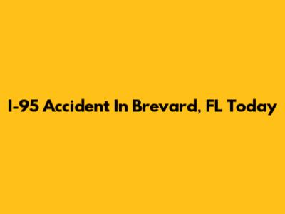 I-95 Accident In Brevard, FL Today