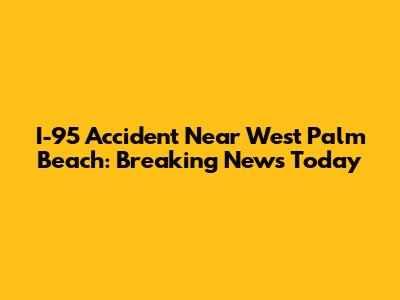 I-95 Accident Near West Palm Beach: Breaking News Today