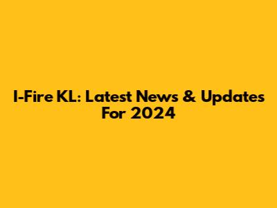 I-Fire KL: Latest News & Updates For 2024