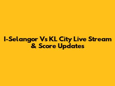 I-Selangor Vs KL City Live Stream & Score Updates