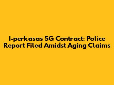 I-perkasa's 5G Contract: Police Report Filed Amidst Aging Claims