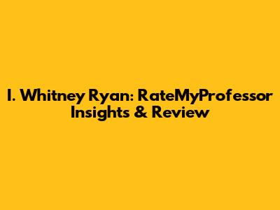 I. Whitney Ryan: RateMyProfessor Insights & Review