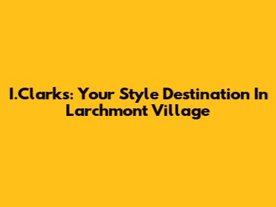 I.Clarks: Your Style Destination In Larchmont Village