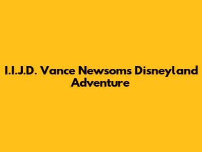 I.I.J.D. Vance Newsom's Disneyland Adventure
