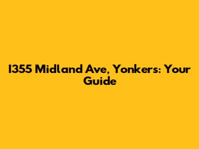 I355 Midland Ave, Yonkers: Your Guide