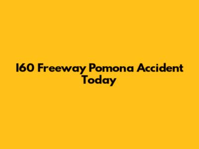 I60 Freeway Pomona Accident Today