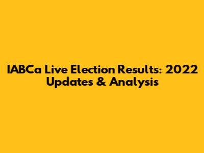 IABCa Live Election Results: 2022 Updates & Analysis