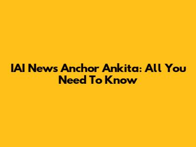 IAI News Anchor Ankita: All You Need To Know