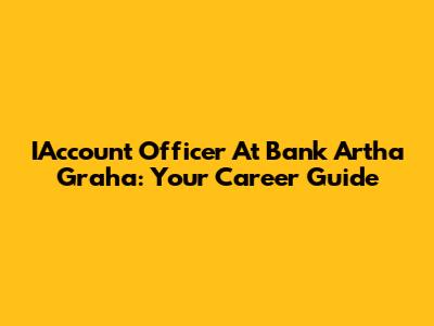 IAccount Officer At Bank Artha Graha: Your Career Guide