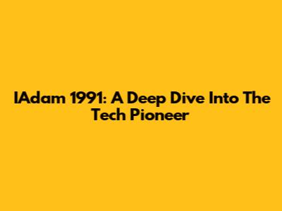 IAdam 1991: A Deep Dive Into The Tech Pioneer
