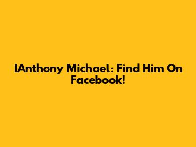 IAnthony Michael: Find Him On Facebook!