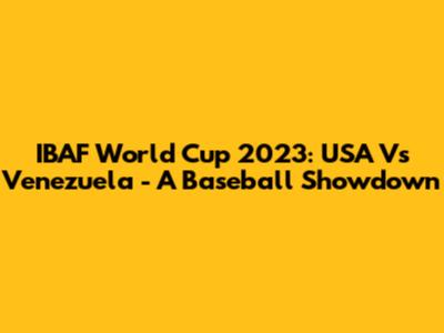 IBAF World Cup 2023: USA Vs Venezuela - A Baseball Showdown