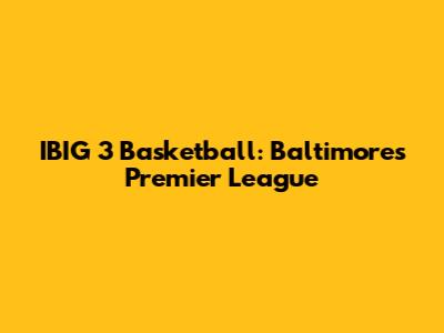 IBIG 3 Basketball: Baltimore's Premier League