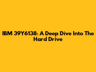IBM 39Y6138: A Deep Dive Into The Hard Drive