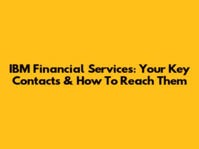IBM Financial Services: Your Key Contacts & How To Reach Them