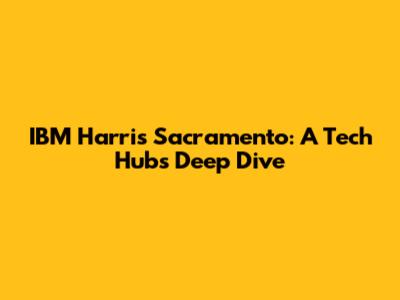 IBM Harris Sacramento: A Tech Hub's Deep Dive