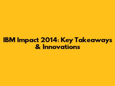 IBM Impact 2014: Key Takeaways & Innovations