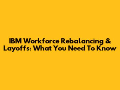 IBM Workforce Rebalancing & Layoffs: What You Need To Know