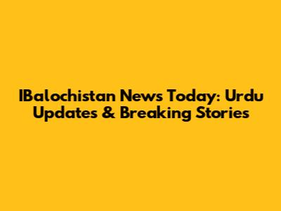 IBalochistan News Today: Urdu Updates & Breaking Stories